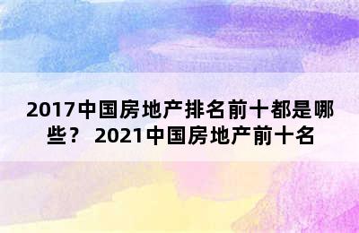 2017中国房地产排名前十都是哪些？ 2021中国房地产前十名